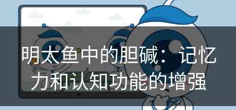 明太鱼中的胆碱：记忆力和认知功能的增强